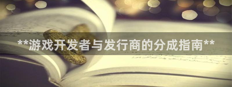 南京蓝狮子电子商务有限公司：**游戏开发者与发行商的分成指南**